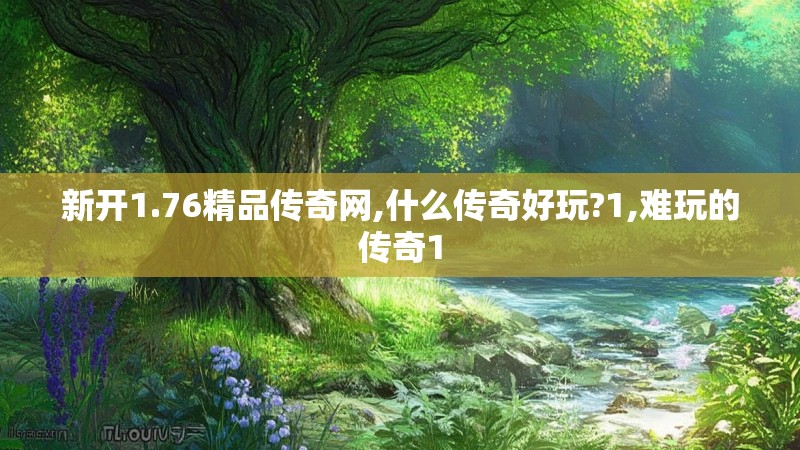 新开1.76精品传奇网,什么传奇好玩?1,难玩的传奇1