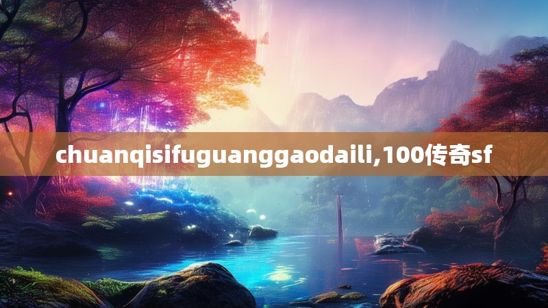 chuanqisifuguanggaodaili,100传奇sf