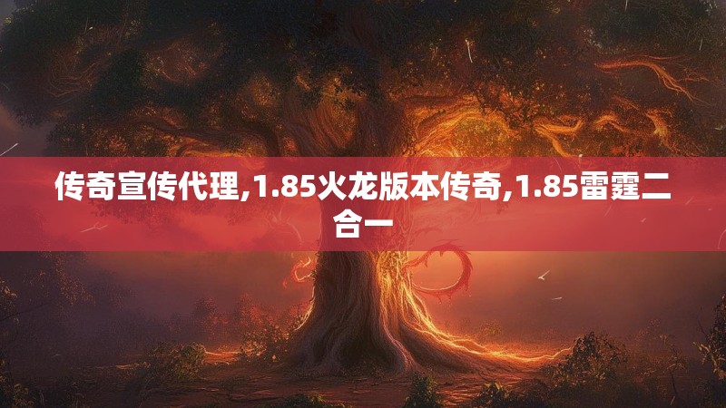 传奇宣传代理,1.85火龙版本传奇,1.85雷霆二合一