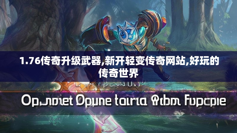 1.76传奇升级武器,新开轻变传奇网站,好玩的传奇世界