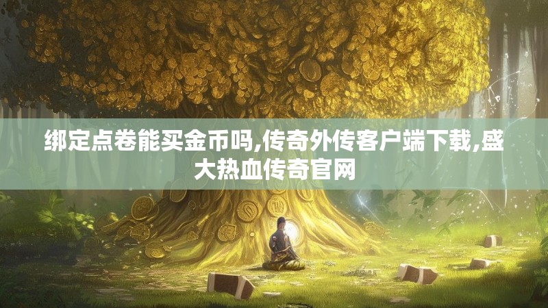 绑定点卷能买金币吗,传奇外传客户端下载,盛大热血传奇官网