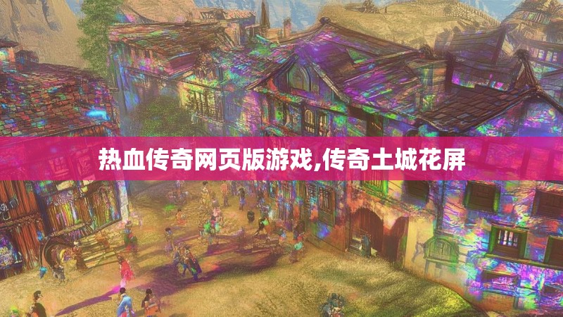热血传奇网页版游戏,传奇土城花屏