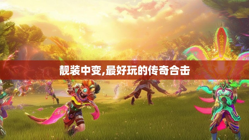 靓装中变,最好玩的传奇合击