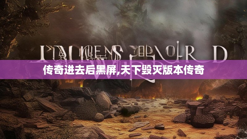 传奇进去后黑屏,天下毁灭版本传奇