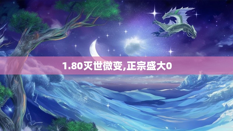 1.80灭世微变,正宗盛大0