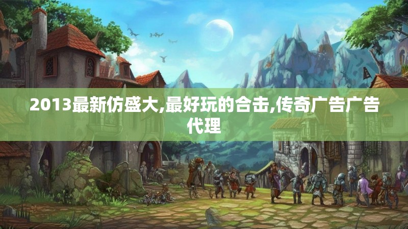 2013最新仿盛大,最好玩的合击,传奇广告广告代理