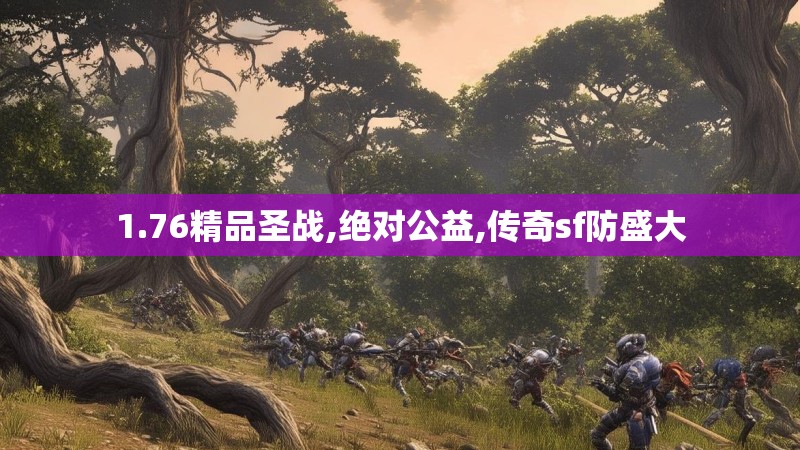 1.76精品圣战,绝对公益,传奇sf防盛大