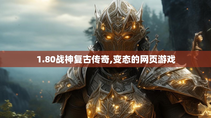 1.80战神复古传奇,变态的网页游戏