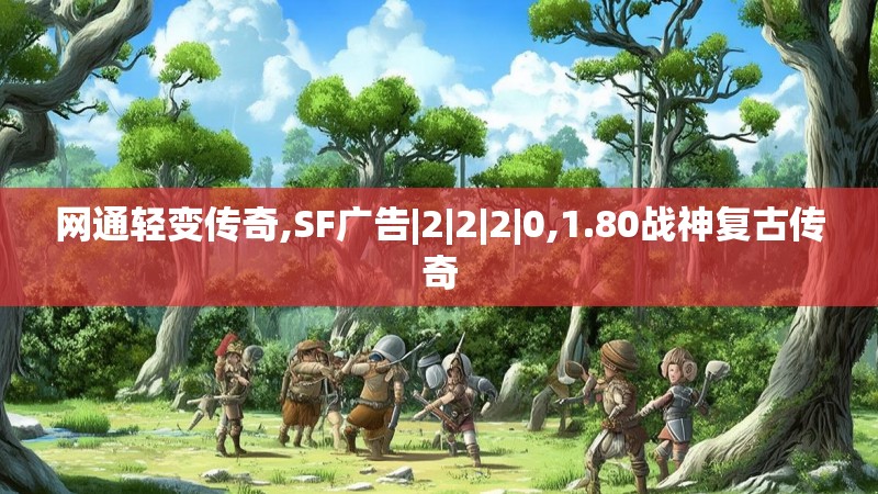 网通轻变传奇,SF广告|2|2|2|0,1.80战神复古传奇 网通轻变传奇,SF广告|2|2|2|0,1.80战神复古传奇