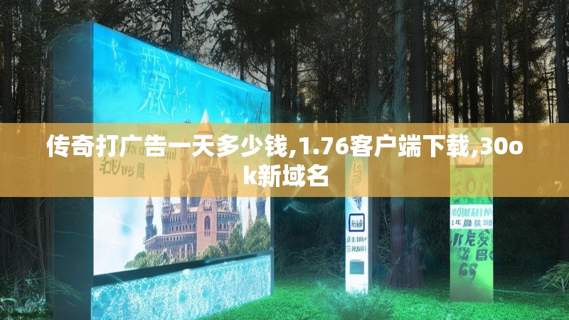 传奇打广告一天多少钱,1.76客户端下载,30ok新域名