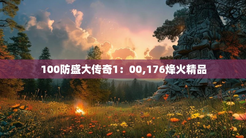 100防盛大传奇1：00,176烽火精品