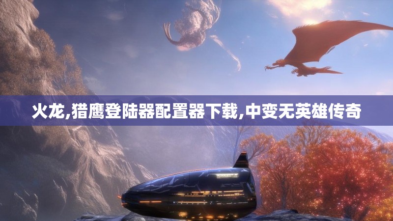 火龙,猎鹰登陆器配置器下载,中变无英雄传奇