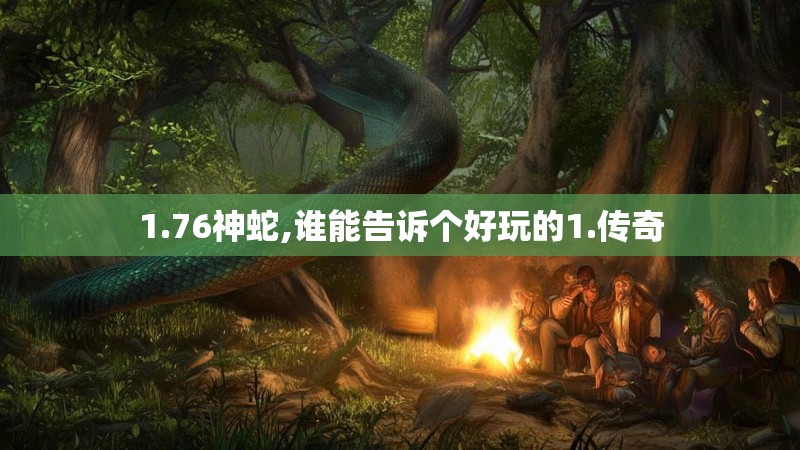 1.76神蛇,谁能告诉个好玩的1.传奇