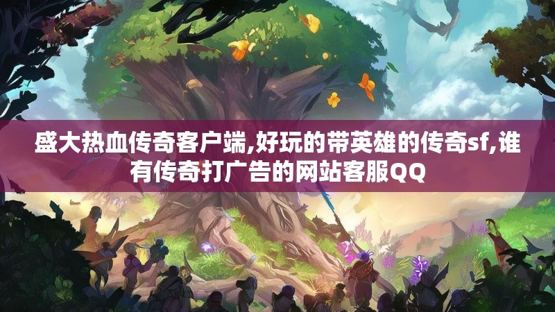 盛大热血传奇客户端,好玩的带英雄的传奇sf,谁有传奇打广告的网站客服QQ