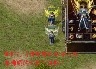 如何打造传奇游戏中令人热血沸腾的纯粹PK体验？