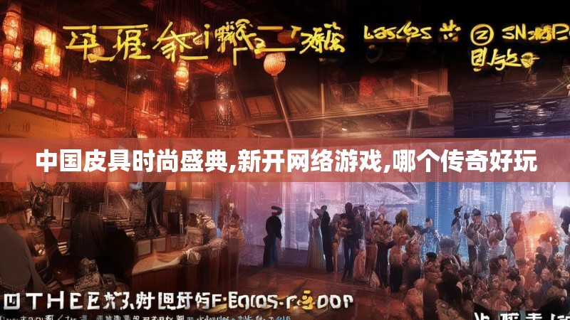 中国皮具时尚盛典,新开网络游戏,哪个传奇好玩
