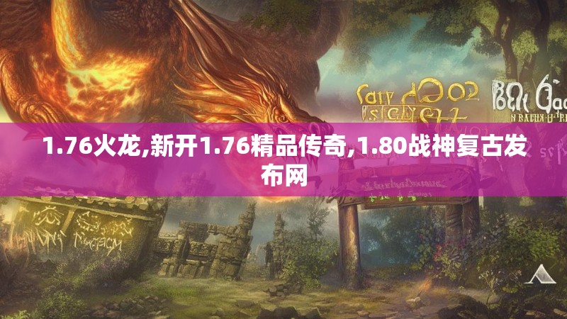 1.76火龙,新开1.76精品传奇,1.80战神复古发布网