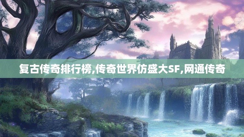 复古传奇排行榜,传奇世界仿盛大SF,网通传奇