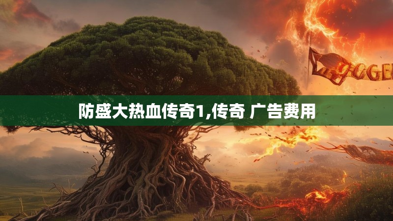 防盛大热血传奇1,传奇 广告费用 防盛大热血传奇1,传奇 广告费用