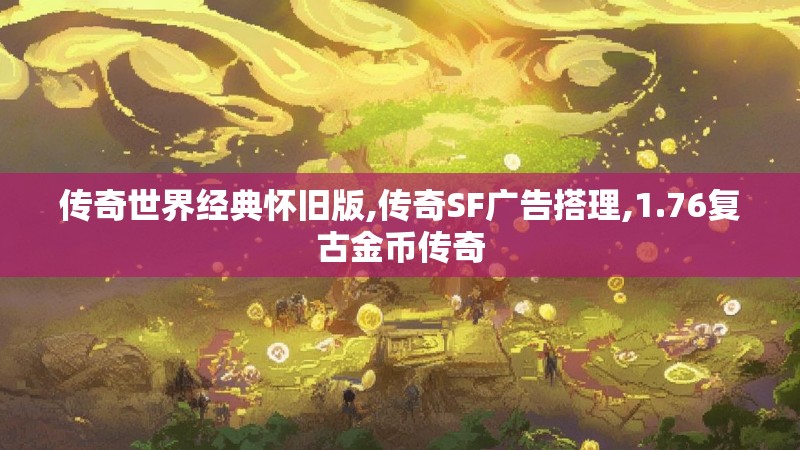 传奇世界经典怀旧版,传奇SF广告搭理,1.76复古金币传奇 传奇世界经典怀旧版,传奇SF广告搭理,1.76复古金币传奇