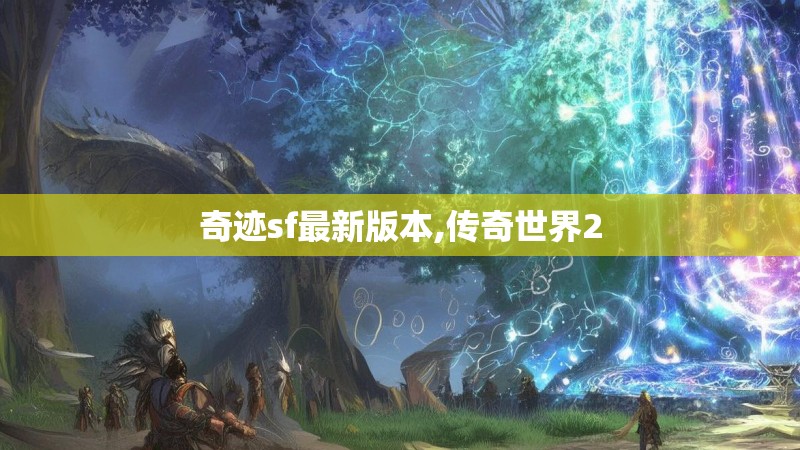 奇迹sf最新版本,传奇世界2