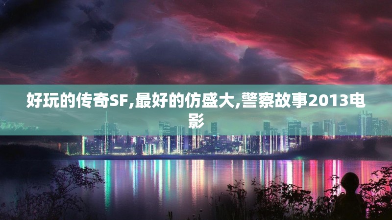 好玩的传奇SF,最好的仿盛大,警察故事2013电影