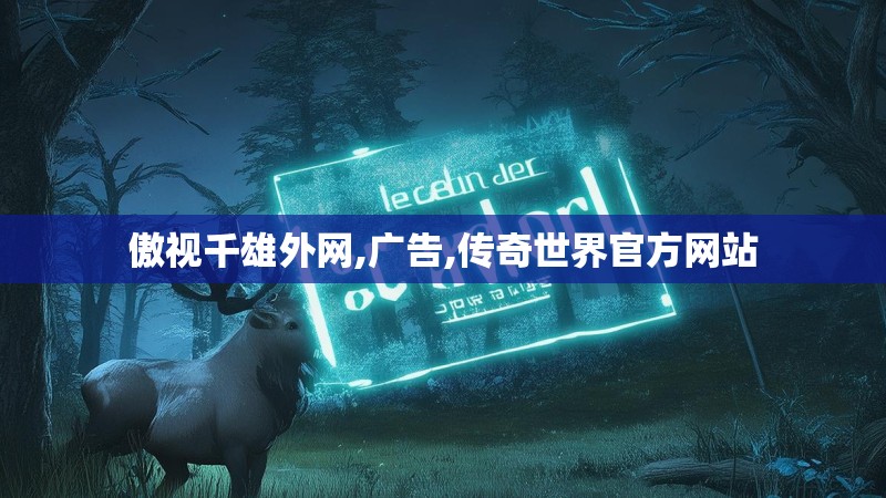 傲视千雄外网,广告,传奇世界官方网站