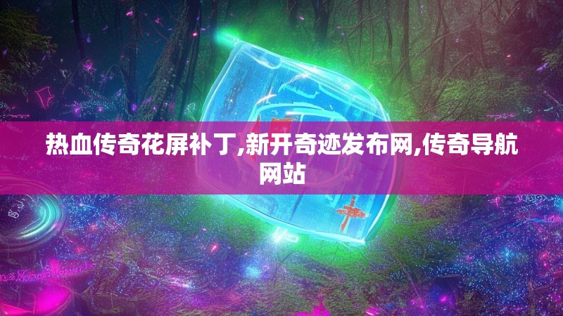 热血传奇花屏补丁,新开奇迹发布网,传奇导航网站