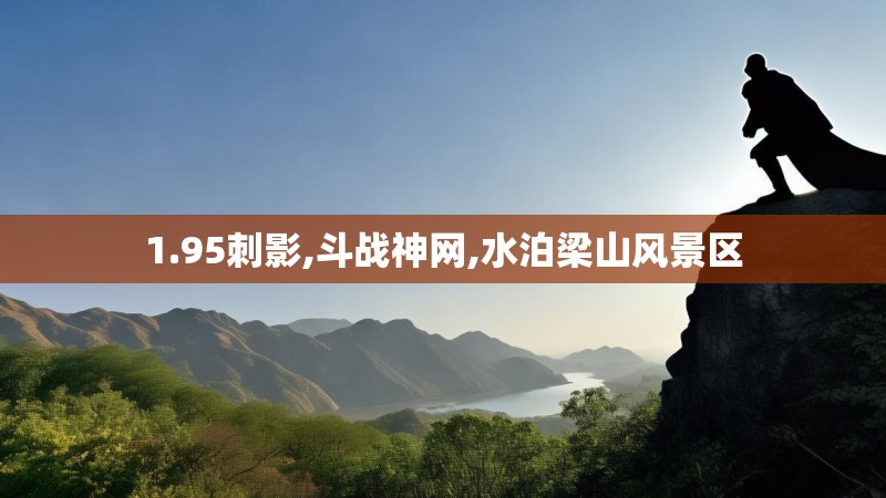 1.95刺影,斗战神网,水泊梁山风景区