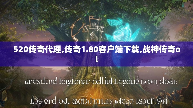 520传奇代理,传奇1.80客户端下载,战神传奇ol