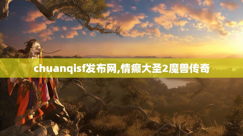 chuanqisf发布网,情癫大圣2魔兽传奇