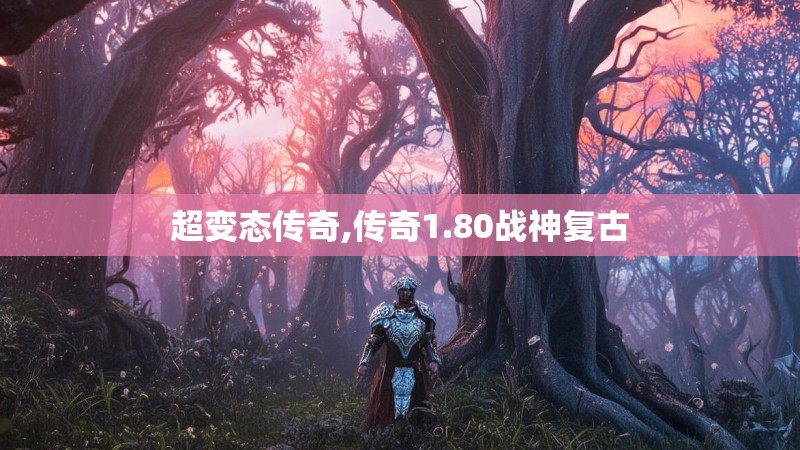超变态传奇,传奇1.80战神复古 超变态传奇,传奇1.80战神复古