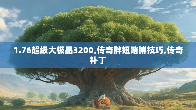 1.76超级大极品3200,传奇胖妞赌博技巧,传奇补丁 1.76超级大极品3200,传奇胖妞赌博技巧,传奇补丁