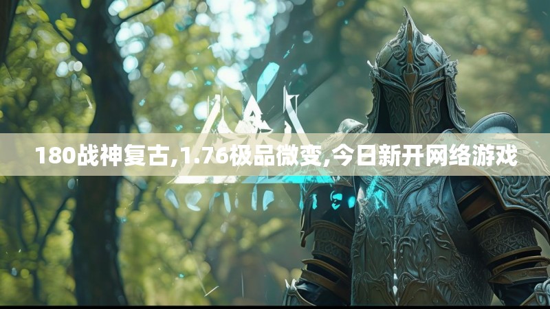 180战神复古,1.76极品微变,今日新开网络游戏