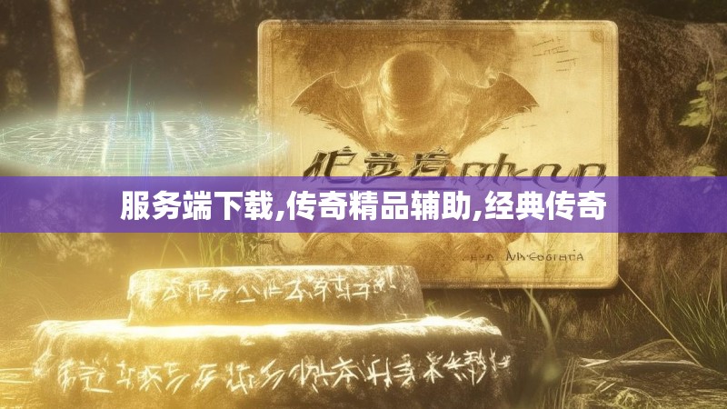 服务端下载,传奇精品辅助,经典传奇 服务端下载,传奇精品辅助,经典传奇