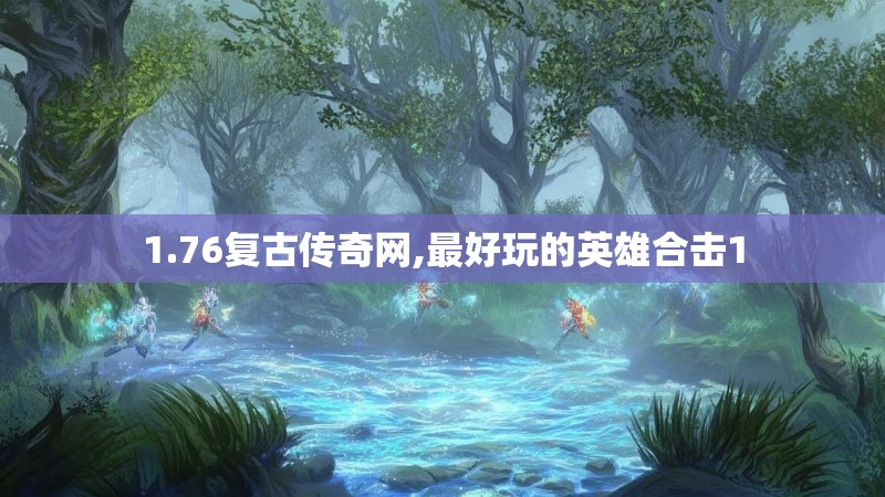 1.76复古传奇网,最好玩的英雄合击1