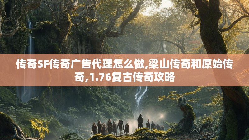 传奇SF传奇广告代理怎么做,梁山传奇和原始传奇,1.76复古传奇攻略