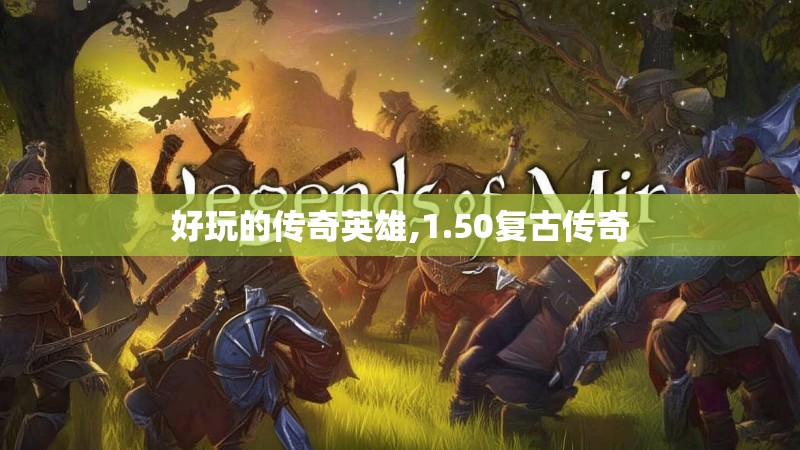 好玩的传奇英雄,1.50复古传奇