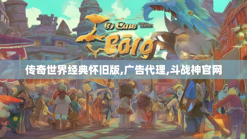 传奇世界经典怀旧版,广告代理,斗战神官网