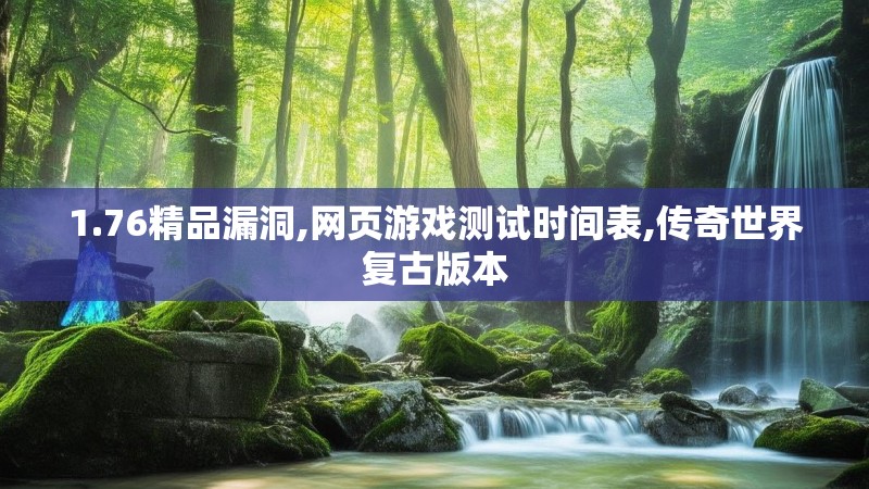 1.76精品漏洞,网页游戏测试时间表,传奇世界复古版本