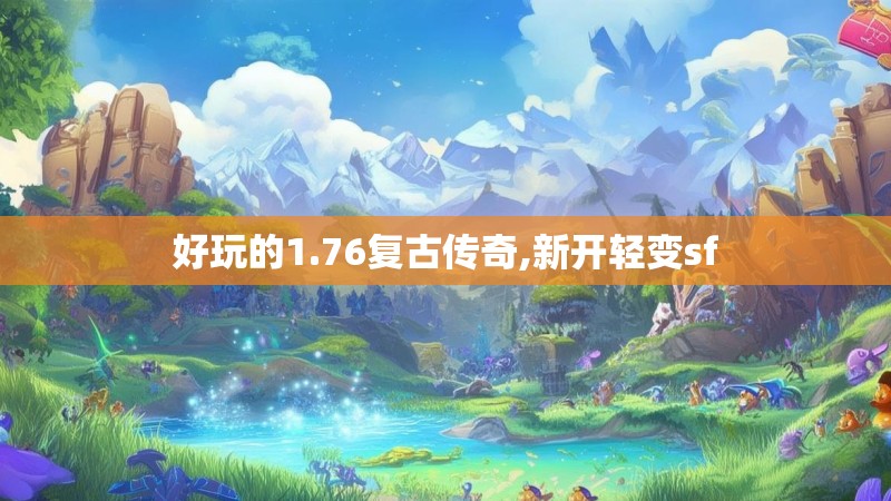 好玩的1.76复古传奇,新开轻变sf
