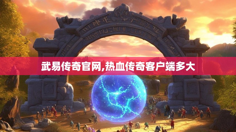 武易传奇官网,热血传奇客户端多大
