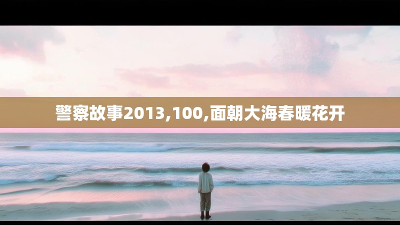 警察故事2013,100,面朝大海春暖花开