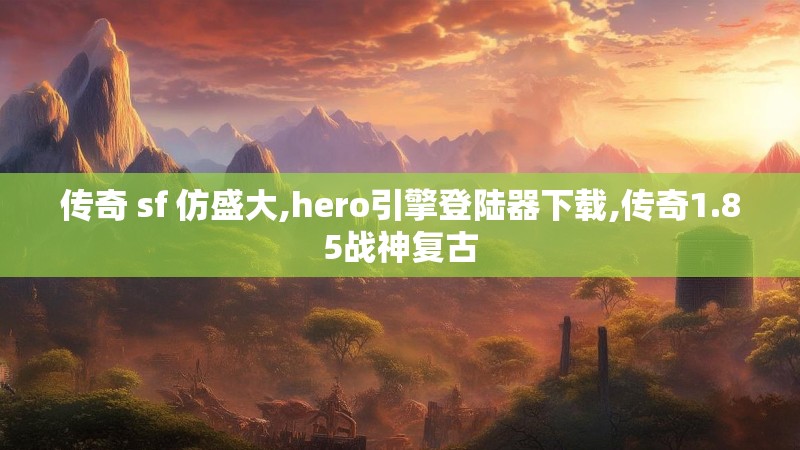传奇 sf 仿盛大,hero引擎登陆器下载,传奇1.85战神复古