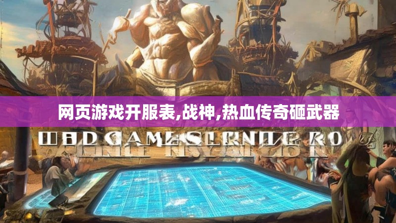 网页游戏开服表,战神,热血传奇砸武器