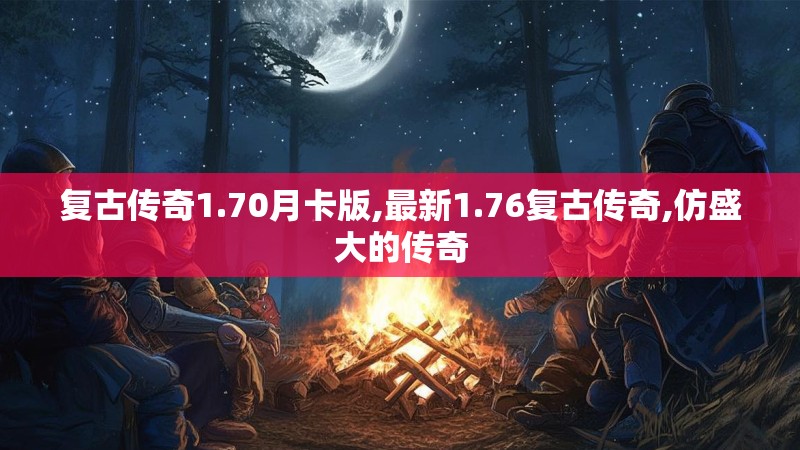复古传奇1.70月卡版,最新1.76复古传奇,仿盛大的传奇