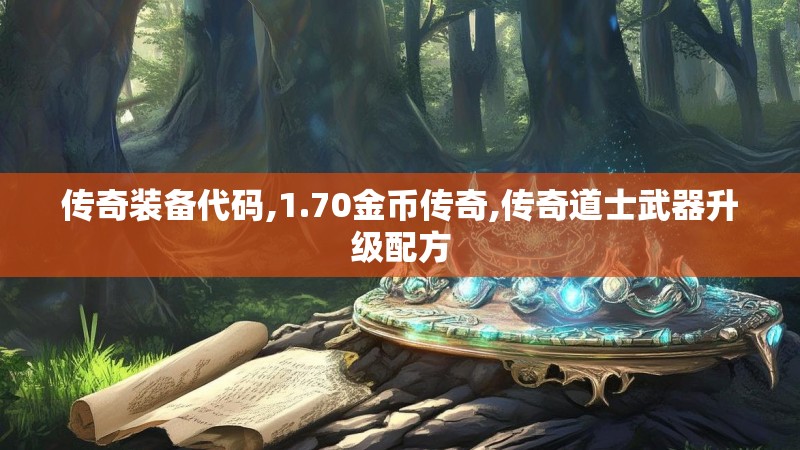 传奇装备代码,1.70金币传奇,传奇道士武器升级配方