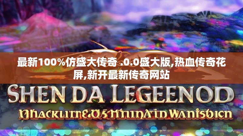 最新100%仿盛大传奇 .0.0盛大版,热血传奇花屏,新开最新传奇网站