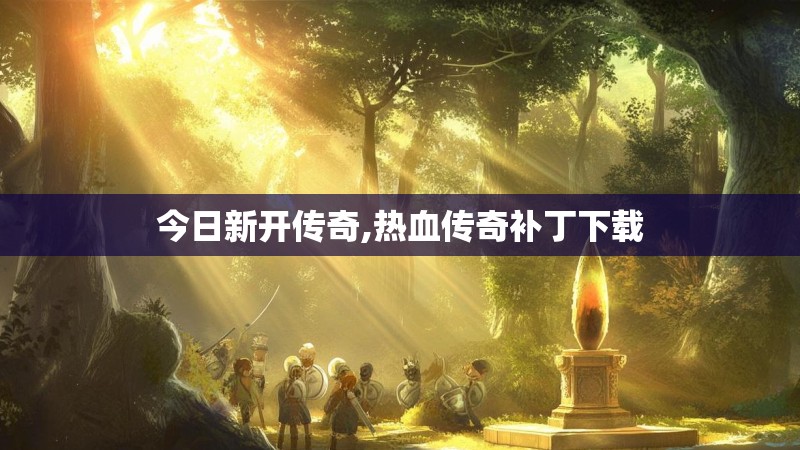 今日新开传奇,热血传奇补丁下载