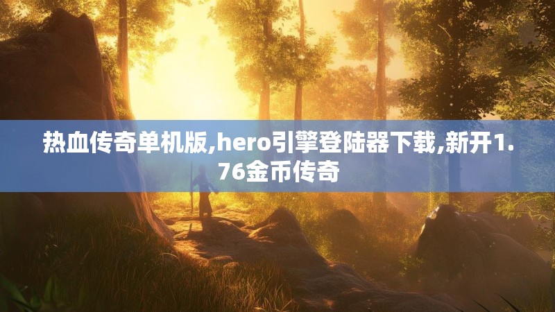 热血传奇单机版,hero引擎登陆器下载,新开1.76金币传奇